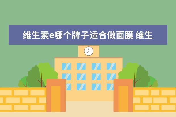 维生素e哪个牌子适合做面膜 维生素e能做面膜吗,哪些功效