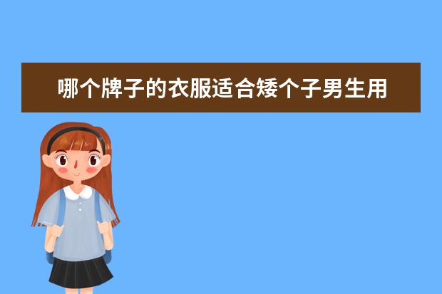 哪个牌子的衣服适合矮个子男生用 身高比较矮的男生怎么挑选合适的衣服?