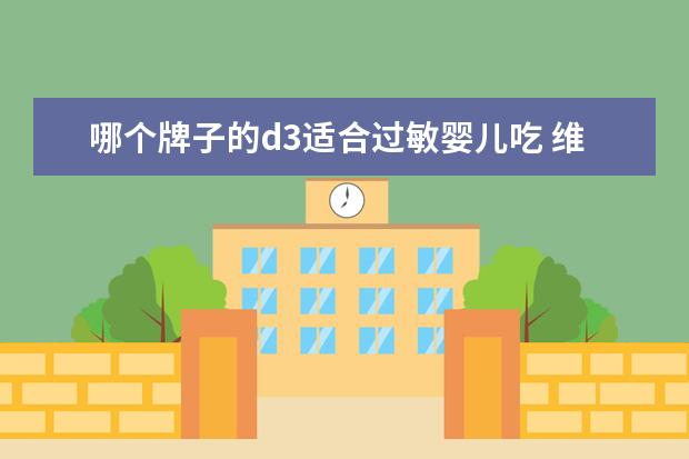 哪个牌子的d3适合过敏婴儿吃 维生素D3是哪个牌子的好