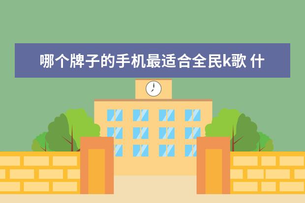 哪个牌子的手机最适合全民k歌 什么手机唱歌效果好