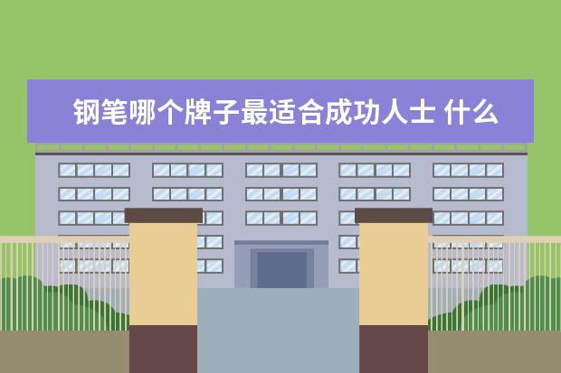 钢笔哪个牌子最适合成功人士 什么牌子的钢笔好?求推荐
