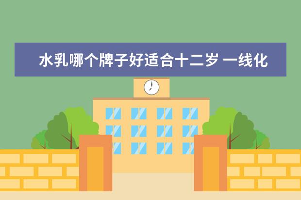 水乳哪个牌子好适合十二岁 一线化妆品品牌有哪些?