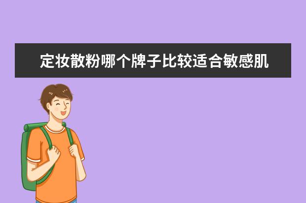 定妆散粉哪个牌子比较适合敏感肌 哪种彩妆比较适合敏感性皮肤