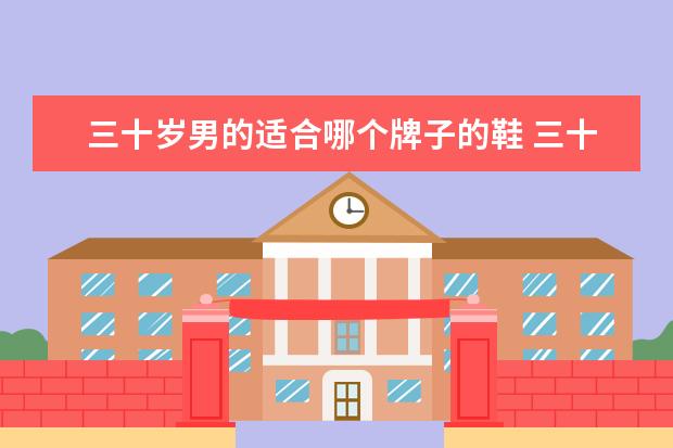 三十岁男的适合哪个牌子的鞋 三十岁男人鞋子什么颜色好看