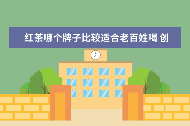红茶哪个牌子比较适合老百姓喝 创业做什么好?比较有前景?