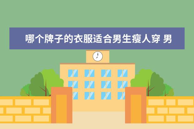 哪个牌子的衣服适合男生瘦人穿 男生特别瘦, 哪个牌子的牛仔裤合适,不是很高。165吧...