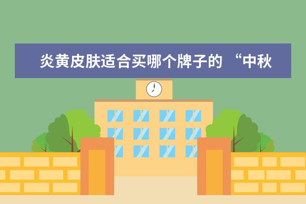 炎黄皮肤适合买哪个牌子的 “中秋节”作文 600字