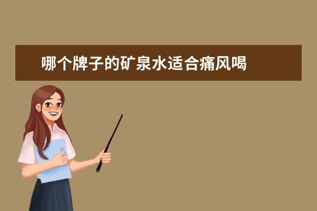 哪个牌子的矿泉水适合痛风喝 
  风湿、痛风治疗