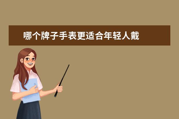 哪个牌子手表更适合年轻人戴 
  年轻人适合戴什么牌子的手表好3