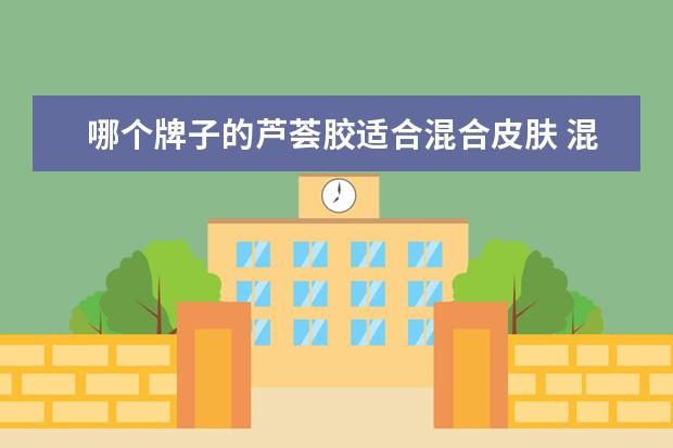 哪个牌子的芦荟胶适合混合皮肤 混合型皮肤可不可以用韩国自然乐园芦荟胶