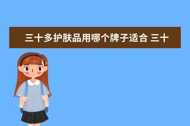 三十多护肤品用哪个牌子适合 三十岁女人用什么牌子护肤品最好