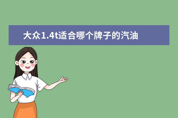 大众1.4t适合哪个牌子的汽油 大众1.4t可以一直加92号汽油吗?有哪些需要注意的地...