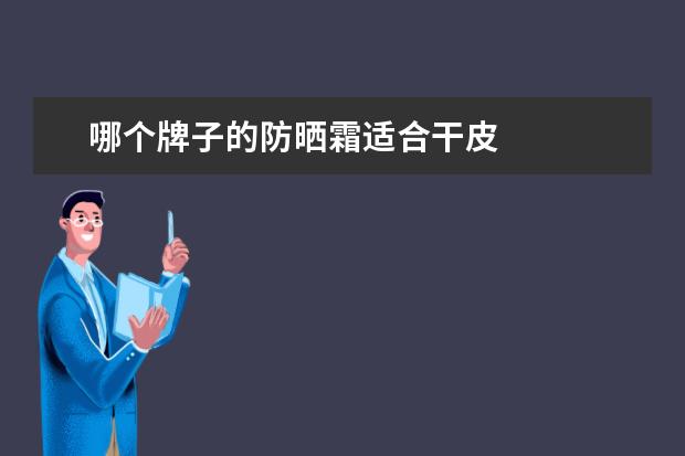 哪个牌子的防晒霜适合干皮 
  干性皮肤用什么牌子防晒霜好2