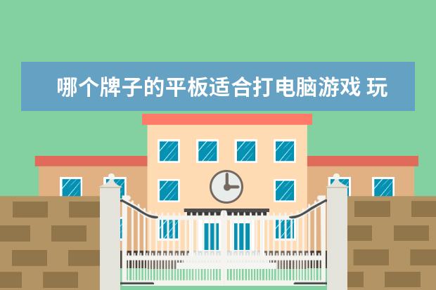 哪个牌子的平板适合打电脑游戏 玩游戏用什么平板电脑好?