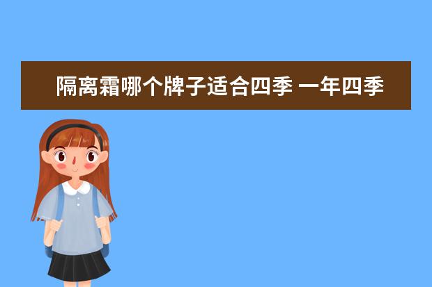 隔离霜哪个牌子适合四季 一年四季都要使用隔离霜吗?