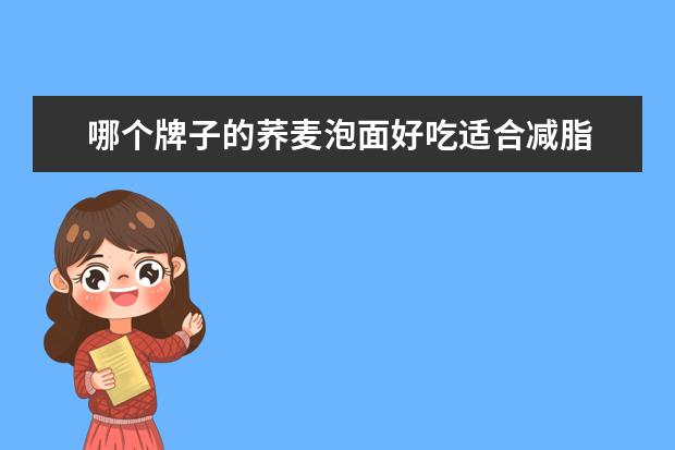 哪个牌子的荞麦泡面好吃适合减脂 荞麦面减脂是不是夸大宣传?