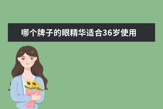 哪个牌子的眼精华适合36岁使用 36岁的女人适合用什么牌子的化妆品