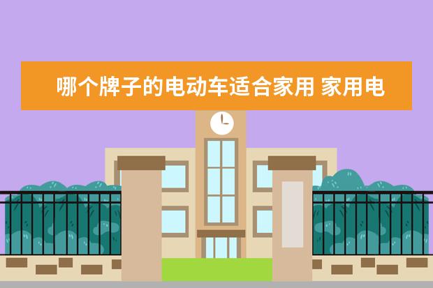 哪个牌子的电动车适合家用 家用电动车哪个品牌好?有合适的分享一下