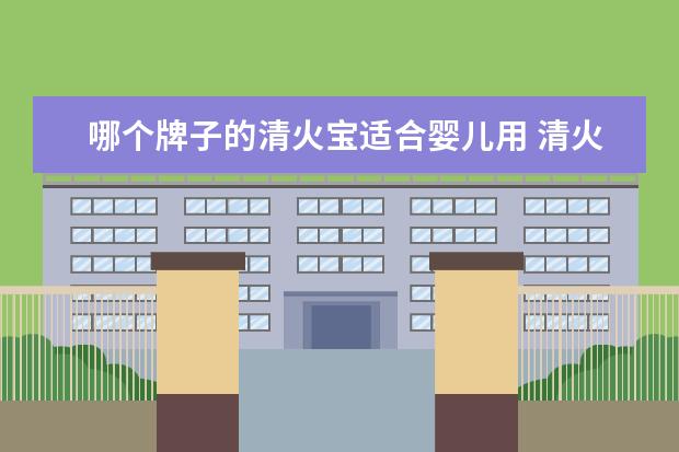 哪个牌子的清火宝适合婴儿用 清火宝哪个牌子好