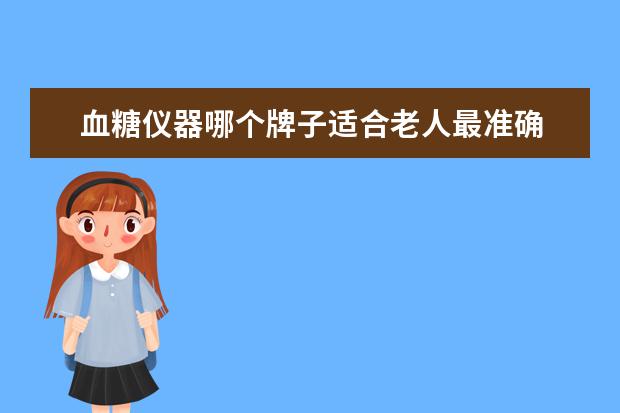 血糖仪器哪个牌子适合老人最准确 血糖仪十大名牌有哪些?
