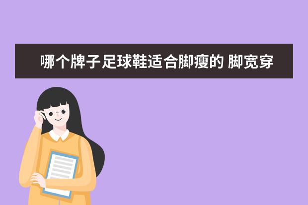 哪个牌子足球鞋适合脚瘦的 脚宽穿什么牌子的足球鞋