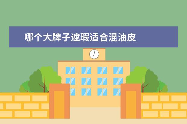 哪个大牌子遮瑕适合混油皮 
  遮瑕粉底液哪个牌子好用2