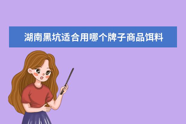 湖南黑坑适合用哪个牌子商品饵料 黑坑放的湘鲫和鳊鱼用什么饵料效果好