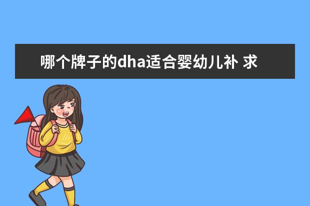 哪个牌子的dha适合婴幼儿补 求宝宝dha十大牌子排行,有哪些比较推荐?