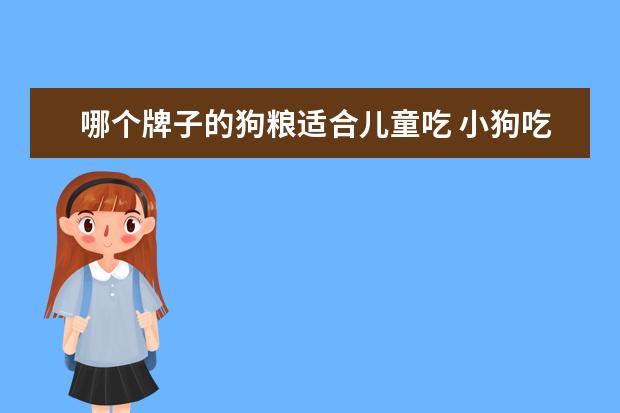 哪个牌子的狗粮适合儿童吃 小狗吃什么品牌的狗粮好