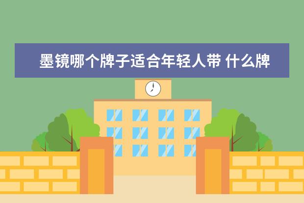 墨镜哪个牌子适合年轻人带 什么牌子的女士墨镜好,