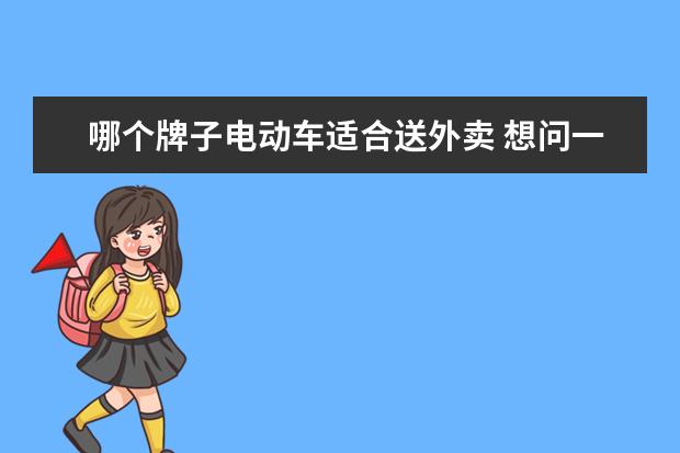 哪个牌子电动车适合送外卖 想问一下,专门送外卖的电动车应该怎么选?