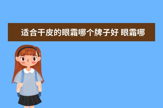 适合干皮的眼霜哪个牌子好 眼霜哪个牌子好?求推荐