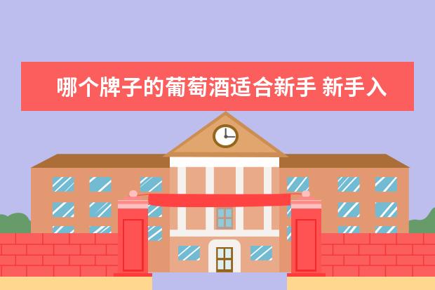 哪个牌子的葡萄酒适合新手 新手入门该喝什么红葡萄酒?