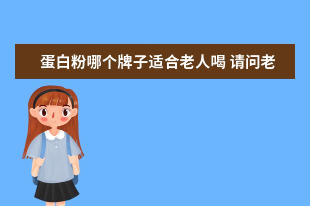 蛋白粉哪个牌子适合老人喝 请问老年人可以吃蛋白粉吗?可以喝哪一种?
