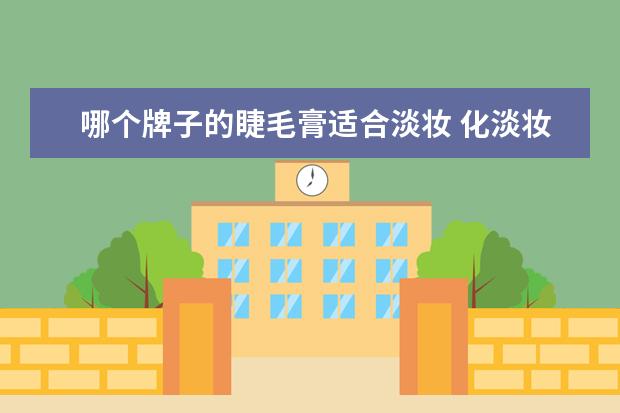 哪个牌子的睫毛膏适合淡妆 化淡妆可以不要睫毛膏眼线笔吗?