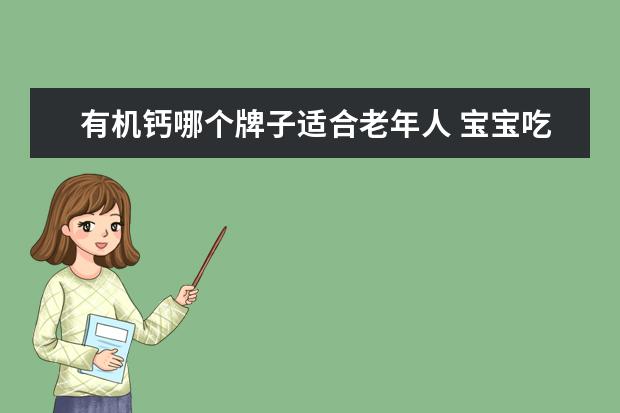 有机钙哪个牌子适合老年人 宝宝吃的钙片哪个牌子好