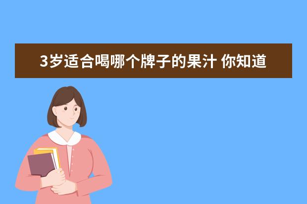 3岁适合喝哪个牌子的果汁 你知道哪些零食适合孩子吃吗?有推荐的吗?