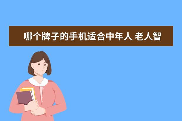 哪个牌子的手机适合中年人 老人智能手机哪个牌子比较好?