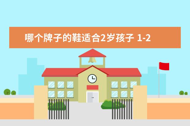哪个牌子的鞋适合2岁孩子 1-2岁宝宝鞋子怎么选