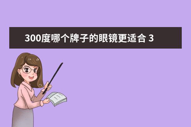 300度哪个牌子的眼镜更适合 300度近视该怎样选镜片?