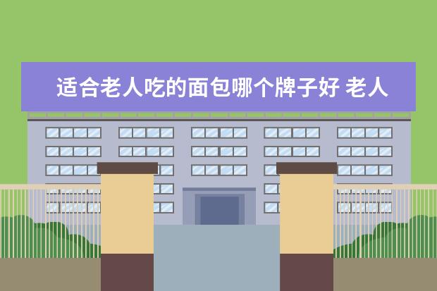 适合老人吃的面包哪个牌子好 老人早餐喝牛奶吃面包好吗