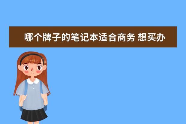 哪个牌子的笔记本适合商务 想买办公和商务版本的笔记本电脑选什么品牌的最好? ...