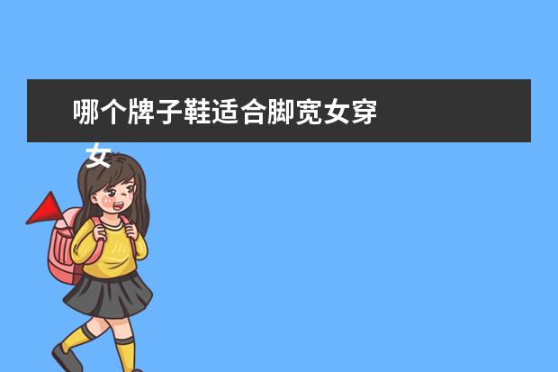 哪个牌子鞋适合脚宽女穿 
  女生脚掌宽适合穿什么鞋1