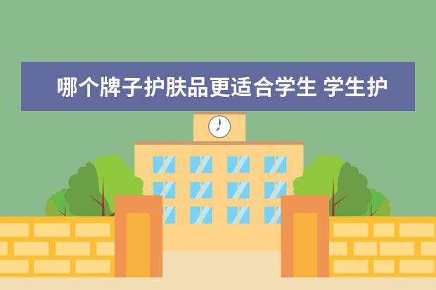 哪个牌子护肤品更适合学生 学生护肤品哪个牌子好
