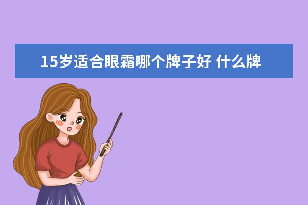 15岁适合眼霜哪个牌子好 什么牌子的眼霜适合15岁
