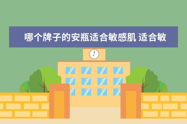 哪个牌子的安瓶适合敏感肌 适合敏感肌用的修复精华有哪些-修护精华哪个牌子好...