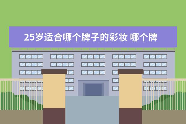 25岁适合哪个牌子的彩妆 哪个牌子化妆品比较好