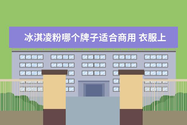冰淇凌粉哪个牌子适合商用 衣服上弄上了冰淇凌 当时没有洗 后来用洗衣粉洗衣液...