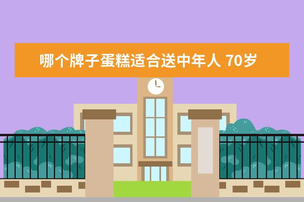哪个牌子蛋糕适合送中年人 70岁婆婆生日送什么礼物好?