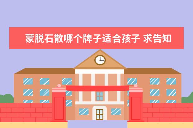 蒙脱石散哪个牌子适合孩子 求告知什么牌子奶粉宝宝吃了不拉肚子?